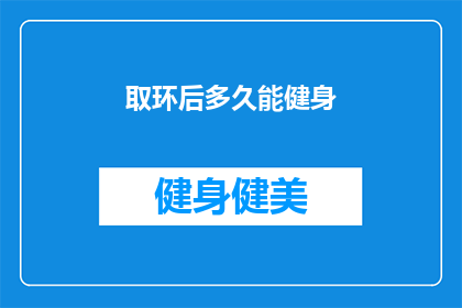 取环后多久能健身(取环后多久能健身？)