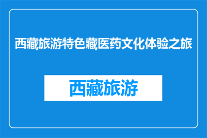 西藏旅游特色藏医药文化体验之旅(西藏之旅：探索藏医药文化的独特体验吗？)