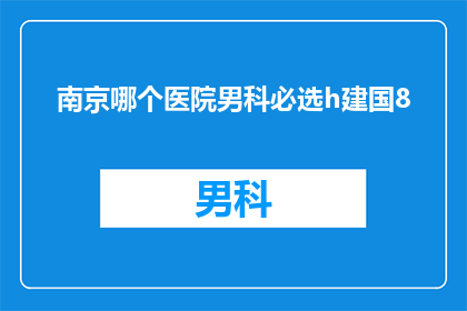 南京哪个医院男科必选h建国8(南京男科治疗哪家医院最值得信赖？)