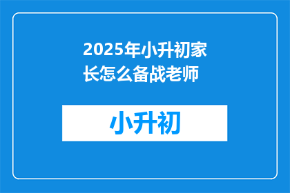2025年小升初家长怎么备战老师(2025年小升初家长如何备战老师？)