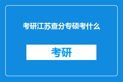 考研江苏查分专硕考什么(江苏考研专硕查分考什么？)