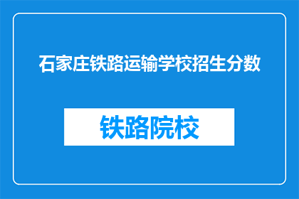 石家庄铁路运输学校招生分数(石家庄铁路运输学校招生分数线是多少？)