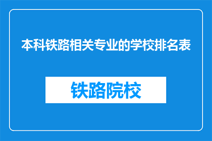 本科铁路相关专业的学校排名表(哪些本科院校在铁路相关专业领域排名靠前？)