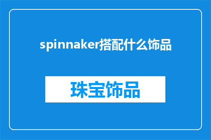 spinnaker搭配什么饰品(Spinnaker搭配什么饰品？ 是疑问句类型的长标题，字数不超过20个字，不包含标点符号)