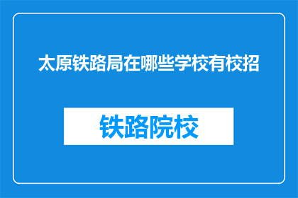 太原铁路局在哪些学校有校招(太原铁路局的校园招聘覆盖哪些院校？)