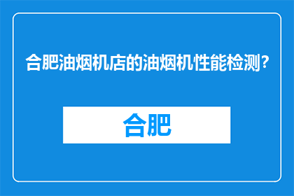 合肥油烟机店的油烟机性能检测？(合肥油烟机性能检测服务在哪里？)