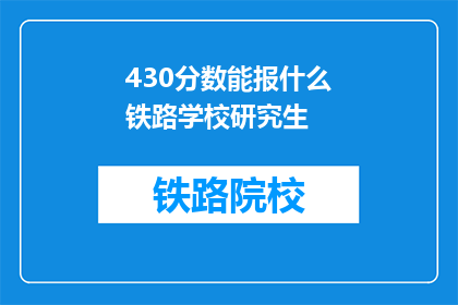 430分数能报什么铁路学校研究生(430分能报考哪些铁路学校研究生？)