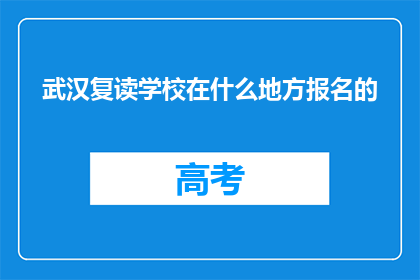 武汉复读学校在什么地方报名的(武汉复读学校报名地点在哪里？)