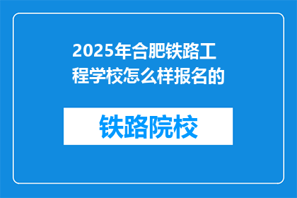 2025年合肥铁路工程学校怎么样报名的(2025年合肥铁路工程学校报名流程是怎样的？)