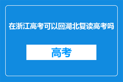 在浙江高考可以回湖北复读高考吗(浙江高考生能否回湖北复读高考？)
