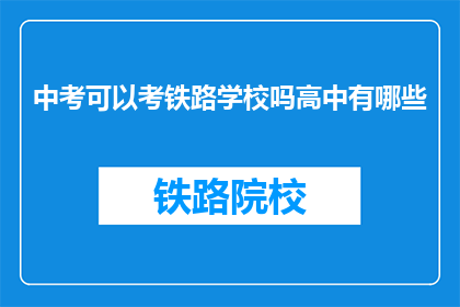 中考可以考铁路学校吗高中有哪些(中考后能否报考铁路学校？高中阶段有哪些选择？)