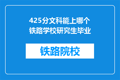 425分文科能上哪个铁路学校研究生毕业(文科生425分能否进入铁路学校深造？)