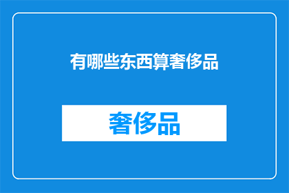 有哪些东西算奢侈品(哪些事物可被视作奢侈品？)