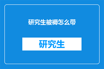 研究生被褥怎么带(研究生如何携带舒适的被褥？)