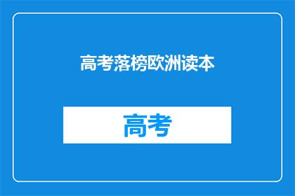 高考落榜欧洲读本(高考落榜后，欧洲留学读本可行吗？)
