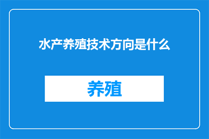 水产养殖技术方向是什么(水产养殖技术方向是什么？)