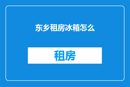 东乡租房冰箱怎么(如何为东乡租房选择合适的冰箱？)