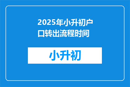 2025年小升初户口转出流程时间(2025年小升初户口转出流程需要多长时间？)
