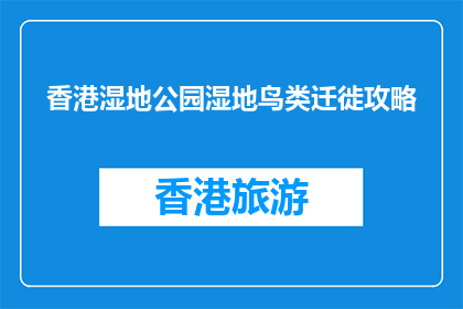 香港湿地公园湿地鸟类迁徙攻略(香港湿地公园：如何规划观赏湿地鸟类迁徙的最佳路线？)