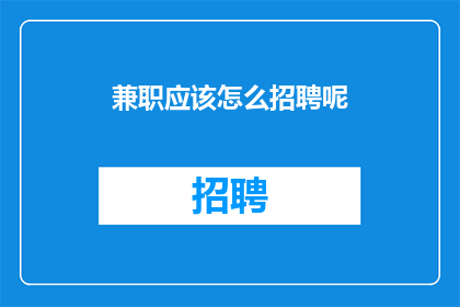 兼职应该怎么招聘呢(如何有效招聘兼职人员？)