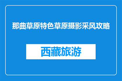 那曲草原特色草原摄影采风攻略(那曲草原摄影采风攻略：你准备好探索这片神秘土地了吗？)