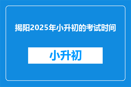 揭阳2025年小升初的考试时间(2025年揭阳小升初考试时间是何时？)
