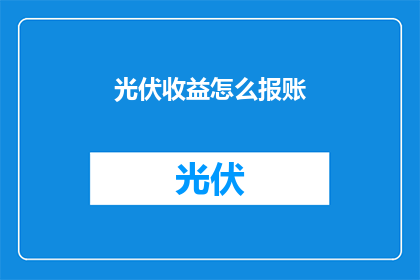 光伏收益怎么报账(光伏收益如何正确报账？)