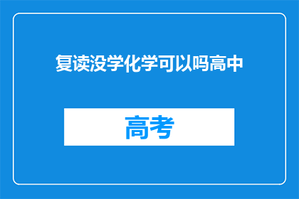 复读没学化学可以吗高中(高中学习化学是否必须？)