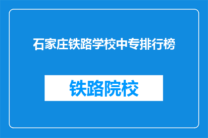 石家庄铁路学校中专排行榜(石家庄铁路学校中专排名榜，谁才是佼佼者？)