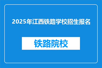 2025年江西铁路学校招生报名(2025年江西铁路学校招生报名，你准备好了吗？)