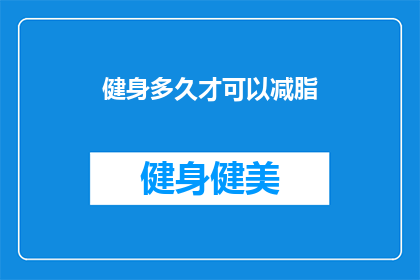 健身多久才可以减脂(健身多久能实现减脂目标？)