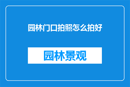 园林门口拍照怎么拍好(如何拍出园林门口的完美照片？)
