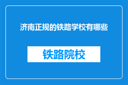 济南正规的铁路学校有哪些(济南有哪些正规的铁路学校？)