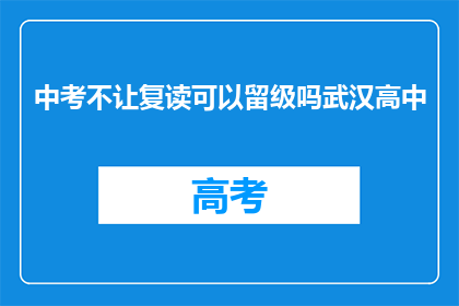 中考不让复读可以留级吗武汉高中(武汉高中中考后是否允许留级复读？)