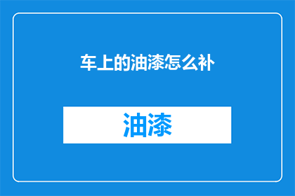 车上的油漆怎么补(如何修补车上的油漆损伤？)