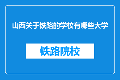 山西关于铁路的学校有哪些大学(山西地区有哪些大学提供铁路相关专业教育？)