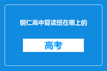 铜仁高中复读班在哪上的(铜仁高中复读班在哪里上？)