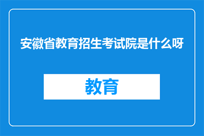 安徽省教育招生考试院是什么呀(安徽省教育招生考试院是什么？)