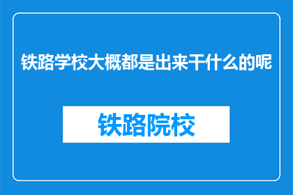 铁路学校大概都是出来干什么的呢(铁路学校毕业生通常从事哪些工作？)