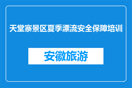 天堂寨景区夏季漂流安全保障培训(天堂寨景区夏季漂流安全培训是否必要？)