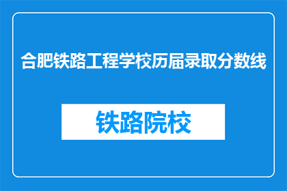 合肥铁路工程学校历届录取分数线(合肥铁路工程学校历年录取分数线是多少？)