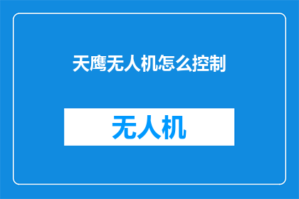 天鹰无人机怎么控制(如何操作天鹰无人机？)
