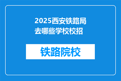2025西安铁路局去哪些学校校招(2025年西安铁路局计划招聘哪些高校的毕业生？)