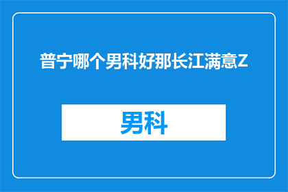 普宁哪个男科好那长江满意Z
