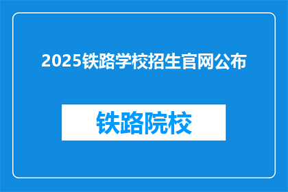 2025铁路学校招生官网公布(2025年铁路学校招生信息，官网何时公布？)