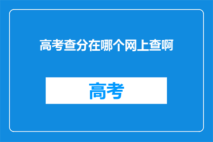 高考查分在哪个网上查啊(高考分数查询，你在哪里可以查到？)