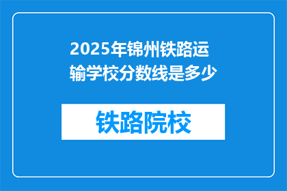 2025年锦州铁路运输学校分数线是多少(2025年锦州铁路运输学校录取分数线是多少？)