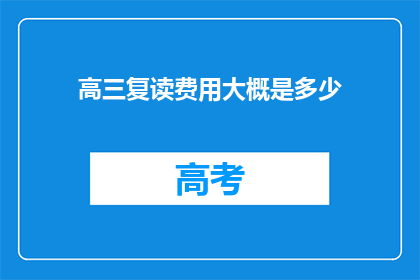 高三复读费用大概是多少(高三复读费用是多少？)
