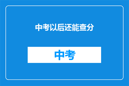 中考以后还能查分(中考成绩出炉后，如何查询？)
