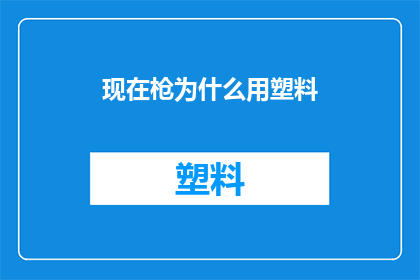 现在枪为什么用塑料(为什么现代枪械选择使用塑料作为枪管材料？)